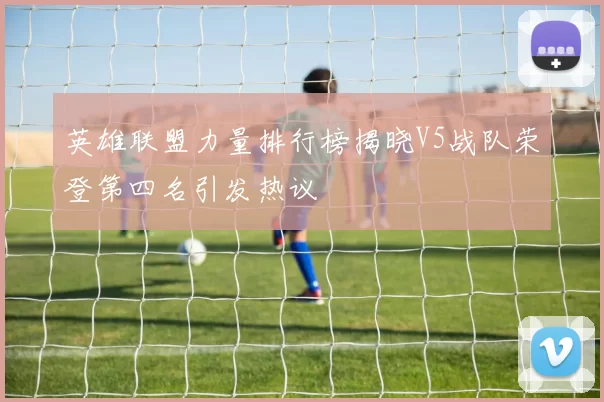 英雄联盟力量排行榜揭晓V5战队荣登第四名引发热议