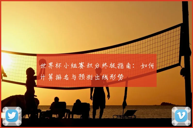 世界杯小组赛积分终极指南:如何计算排名与预测出线形势