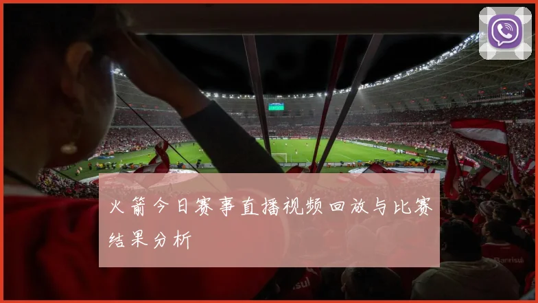 火箭今日赛事直播视频回放与比赛结果分析