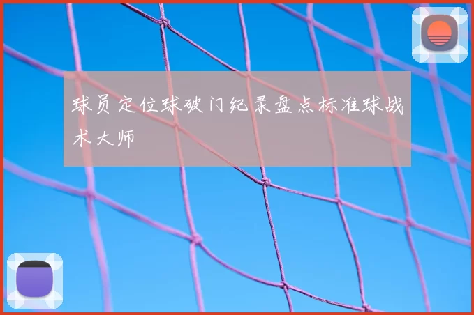 球员定位球破门纪录盘点标准球战术大师
