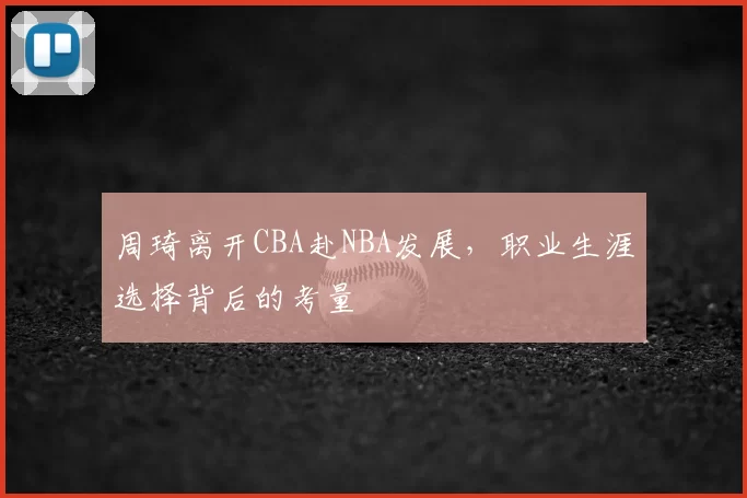 周琦离开CBA赴NBA发展，职业生涯选择背后的考量