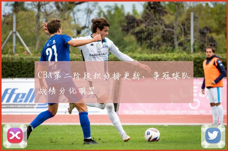 CBA第二阶段积分榜更新，争冠球队战绩分化明显