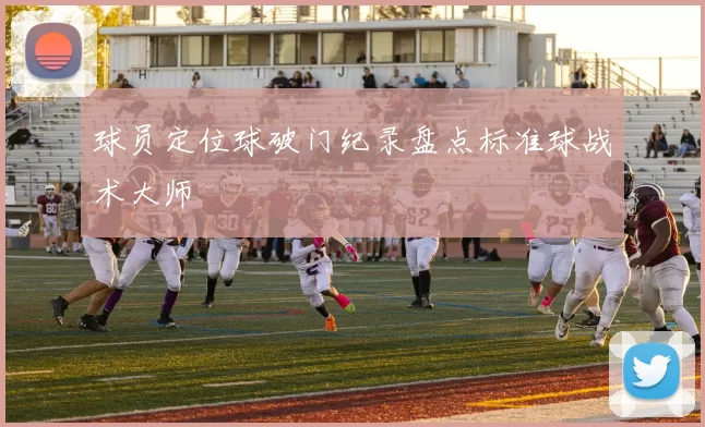 球员定位球破门纪录盘点标准球战术大师