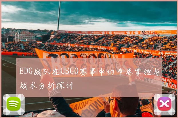 EDG战队在CSGO赛事中的节奏掌控与战术分析探讨