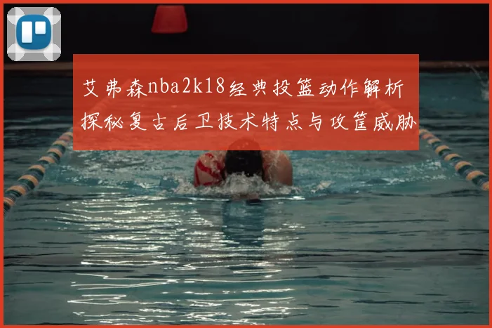 艾弗森nba2k18经典投篮动作解析 探秘复古后卫技术特点与攻筐威胁