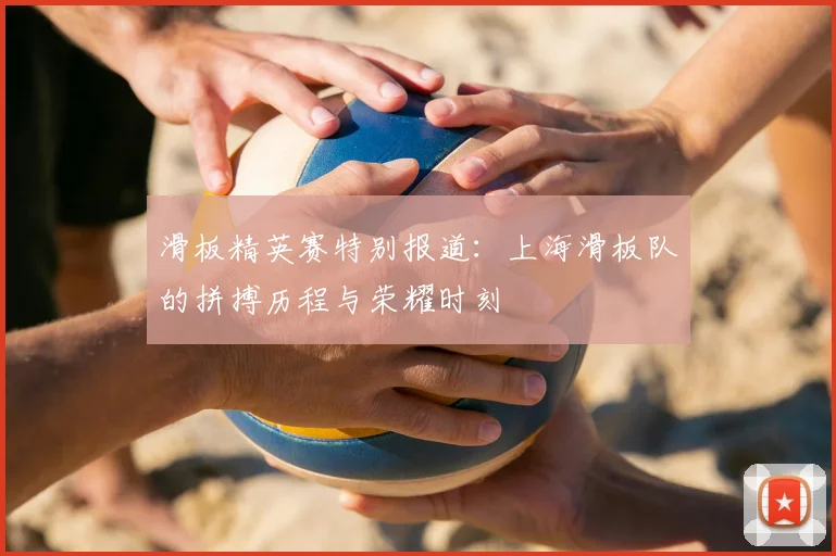 滑板精英赛特别报道:上海滑板队的拼搏历程与荣耀时刻