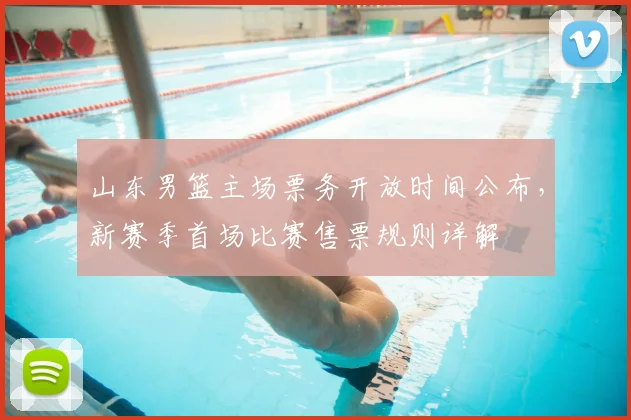 山东男篮主场票务开放时间公布,新赛季首场比赛售票规则详解