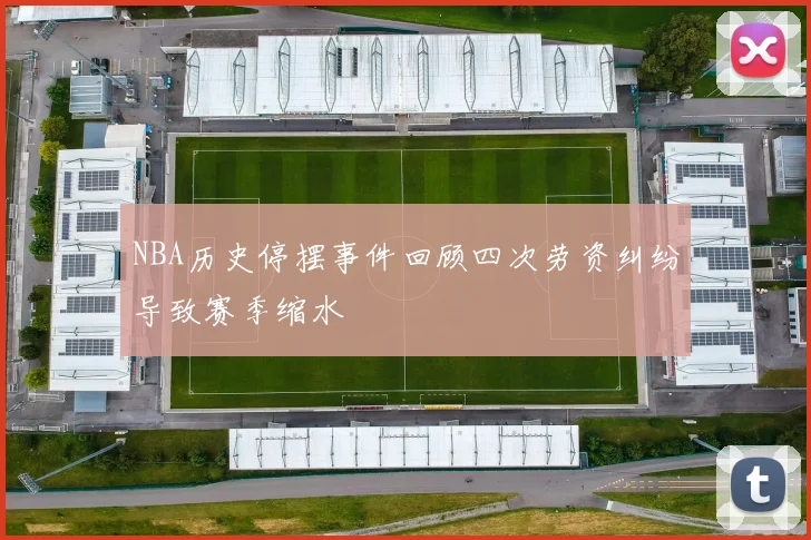 NBA历史停摆事件回顾四次劳资纠纷导致赛季缩水