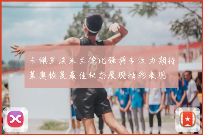 卡佩罗谈米兰德比强调专注力期待莱奥恢复最佳状态展现精彩表现