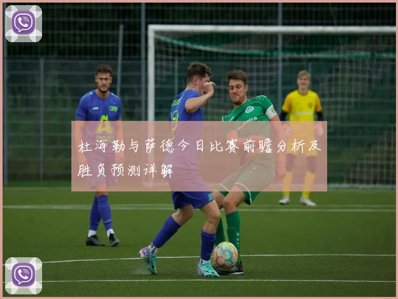 杜海勒与萨德今日比赛前瞻分析及胜负预测详解