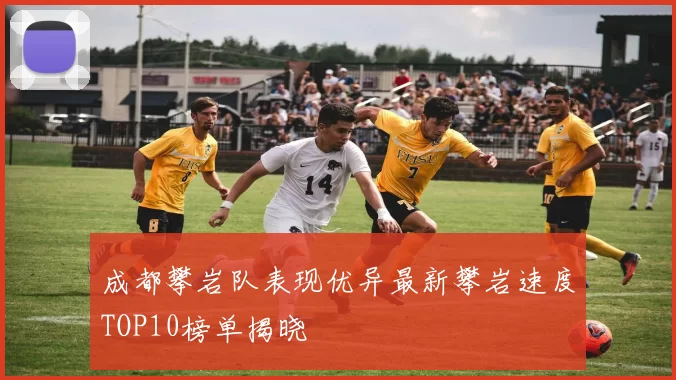 成都攀岩队表现优异最新攀岩速度TOP10榜单揭晓