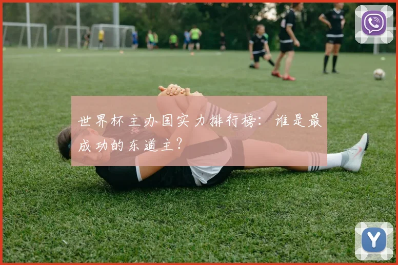 世界杯主办国实力排行榜：谁是最成功的东道主？