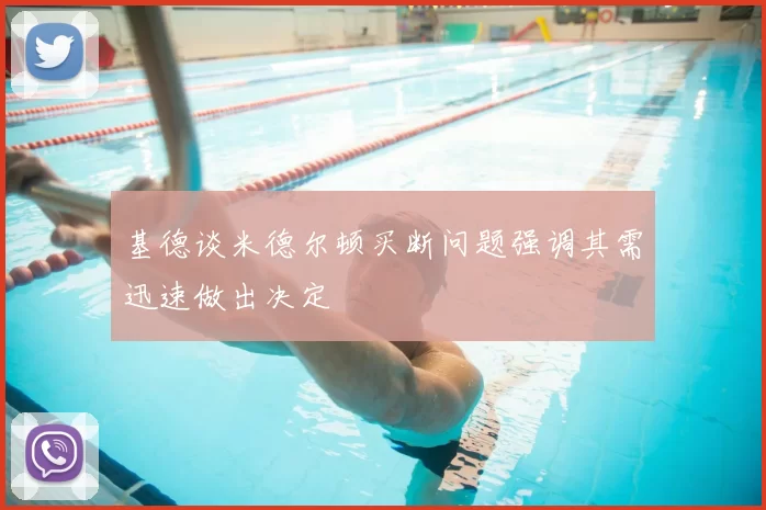 基德谈米德尔顿买断问题强调其需迅速做出决定