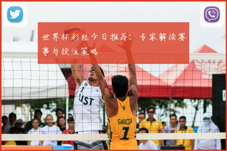 世界杯彩经今日推荐：专家解读赛事与投注策略