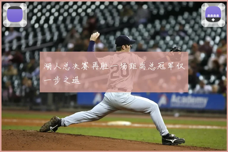 湖人总决赛再胜一场距离总冠军仅一步之遥