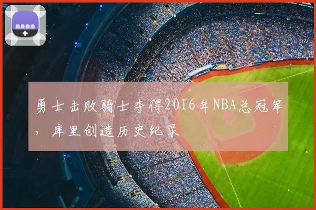 勇士击败骑士夺得2016年NBA总冠军,库里创造历史纪录