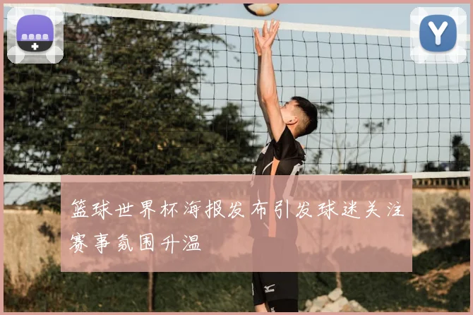 篮球世界杯海报发布引发球迷关注赛事氛围升温
