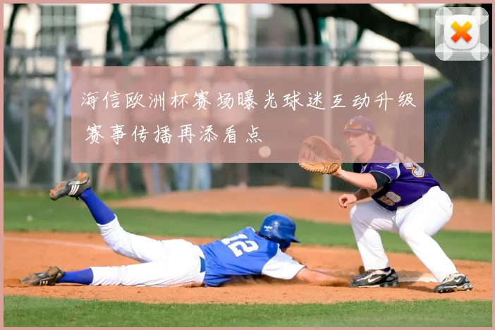 海信欧洲杯赛场曝光球迷互动升级 赛事传播再添看点