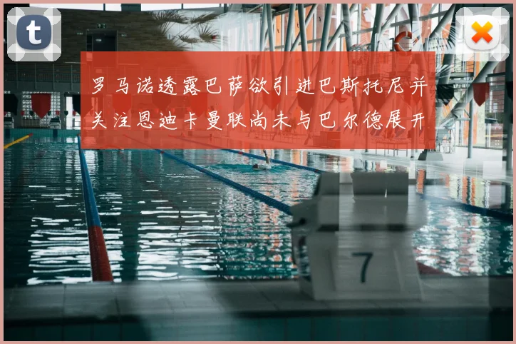 罗马诺透露巴萨欲引进巴斯托尼并关注恩迪卡曼联尚未与巴尔德展开谈判