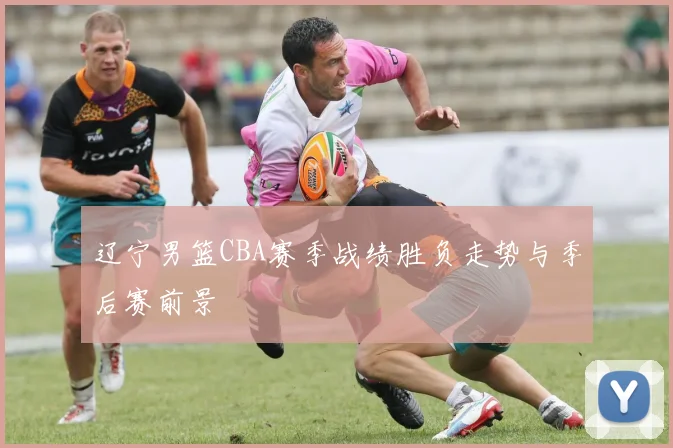 辽宁男篮CBA赛季战绩胜负走势与季后赛前景