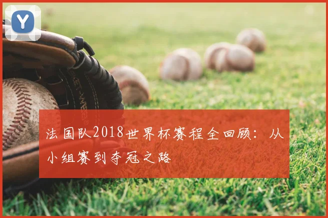 法国队2018世界杯赛程全回顾:从小组赛到夺冠之路