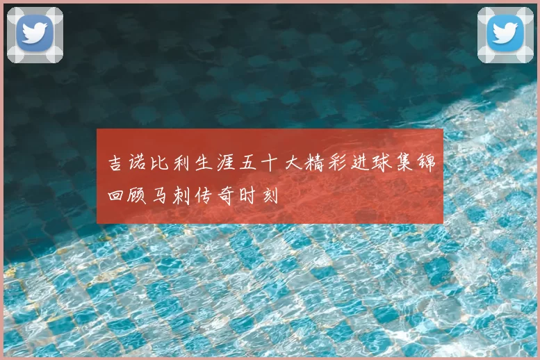 吉诺比利生涯五十大精彩进球集锦回顾马刺传奇时刻