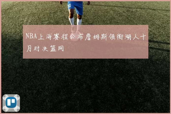 NBA上海赛程公布詹姆斯领衔湖人十月对决篮网