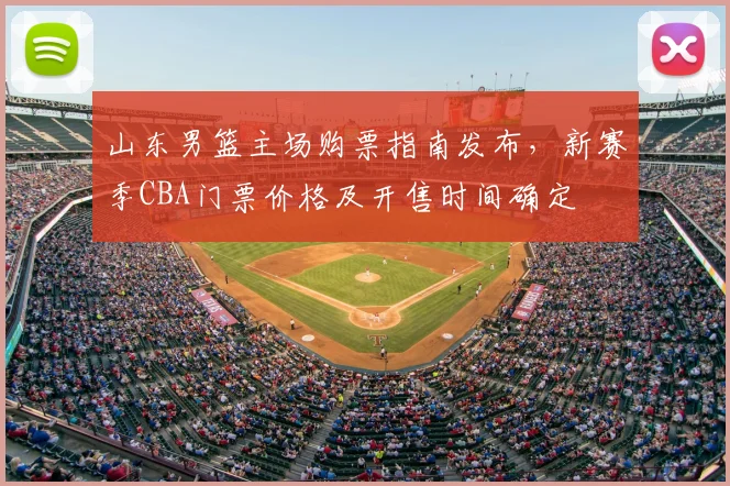 山东男篮主场购票指南发布,新赛季CBA门票价格及开售时间确定