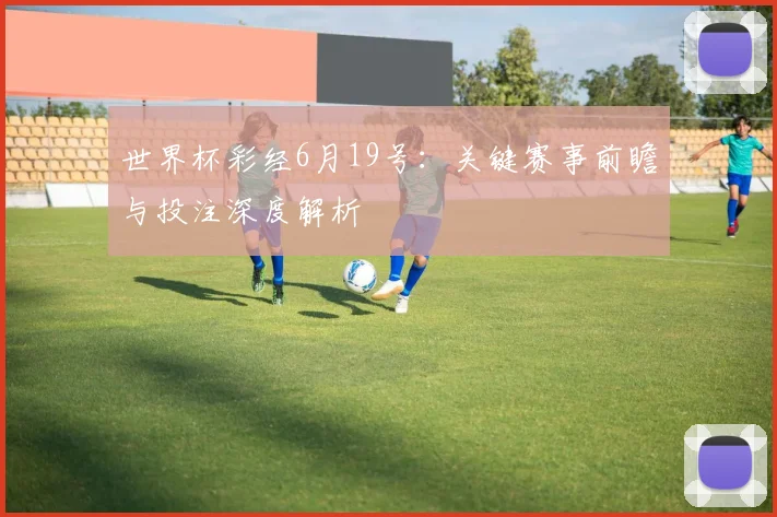 世界杯彩经6月19号：关键赛事前瞻与投注深度解析