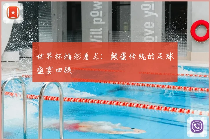 世界杯精彩看点:颠覆传统的足球盛宴回顾