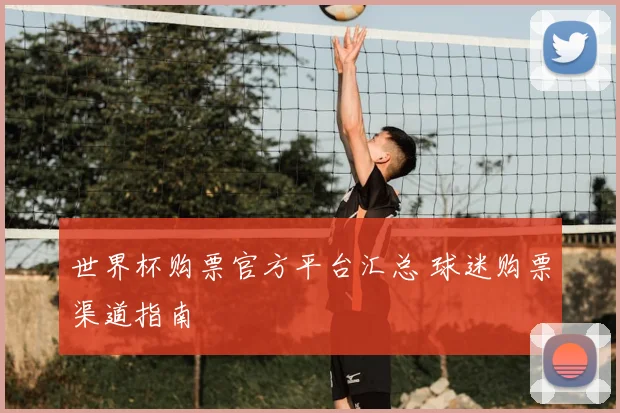 世界杯购票官方平台汇总 球迷购票渠道指南