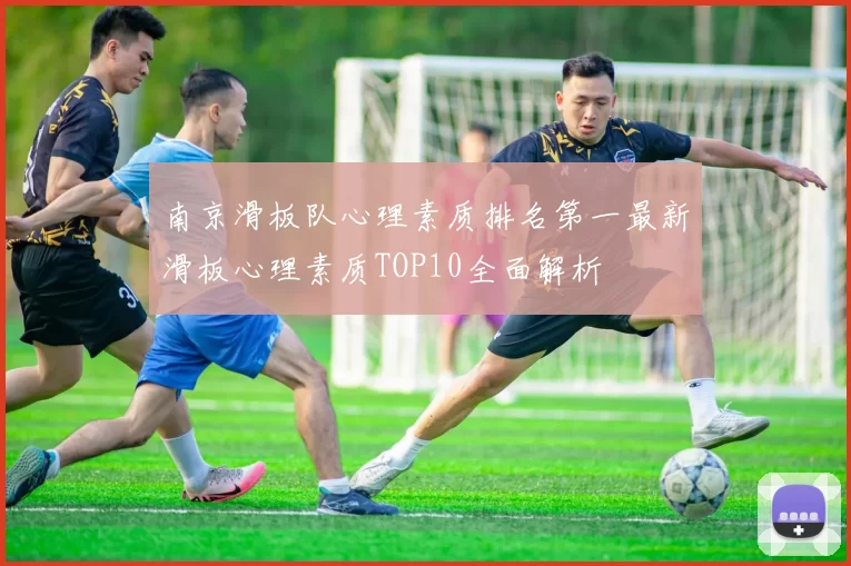南京滑板队心理素质排名第一最新滑板心理素质TOP10全面解析