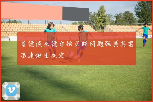 基德谈米德尔顿买断问题强调其需迅速做出决定
