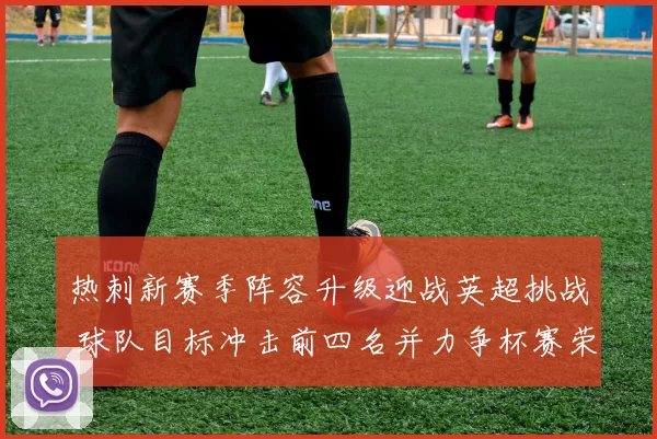 热刺新赛季阵容升级迎战英超挑战 球队目标冲击前四名并力争杯赛荣誉