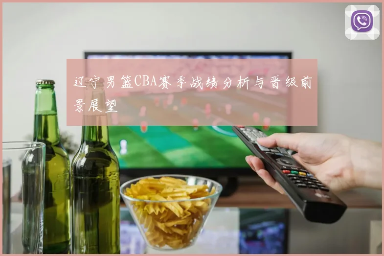 辽宁男篮CBA赛季战绩分析与晋级前景展望