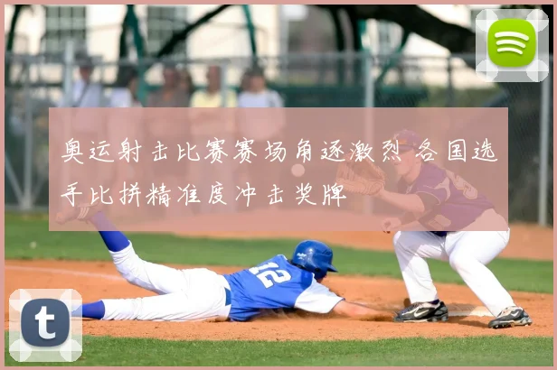 奥运射击比赛赛场角逐激烈 各国选手比拼精准度冲击奖牌