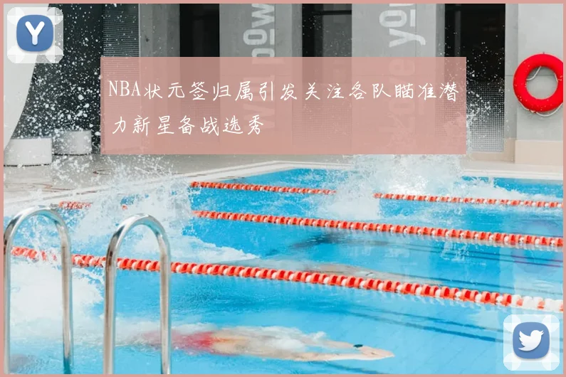 NBA状元签归属引发关注各队瞄准潜力新星备战选秀