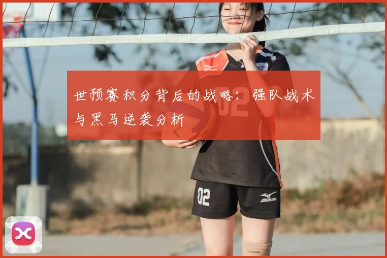 世预赛积分背后的战略：强队战术与黑马逆袭分析