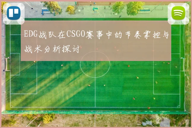 EDG战队在CSGO赛事中的节奏掌控与战术分析探讨