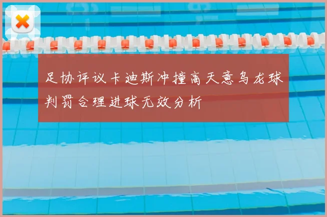 足协评议卡迪斯冲撞高天意乌龙球判罚合理进球无效分析