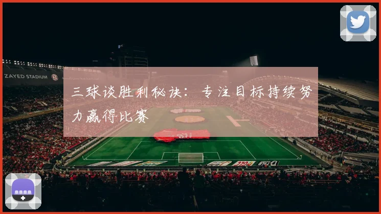 三球谈胜利秘诀:专注目标持续努力赢得比赛