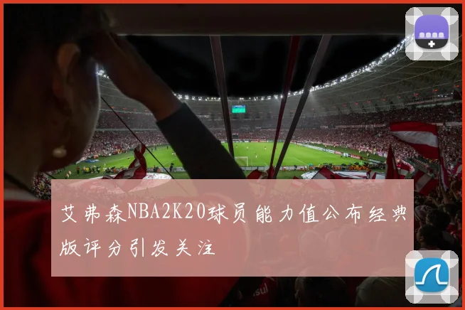 艾弗森NBA2K20球员能力值公布经典版评分引发关注