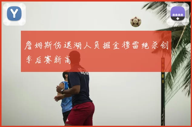 詹姆斯伤退湖人负掘金穆雷绝杀创季后赛新高