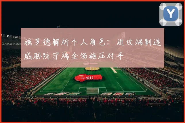 施罗德解析个人角色:进攻端制造威胁防守端全场施压对手