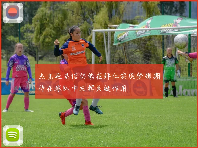 杰克逊坚信仍能在拜仁实现梦想期待在球队中发挥关键作用