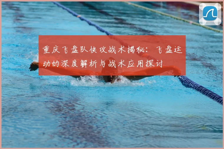 重庆飞盘队快攻战术揭秘：飞盘运动的深度解析与战术应用探讨