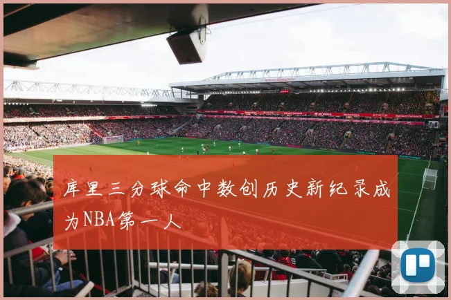 库里三分球命中数创历史新纪录成为NBA第一人