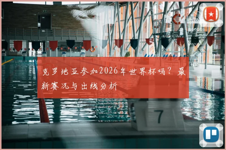 克罗地亚参加2026年世界杯吗?最新赛况与出线分析