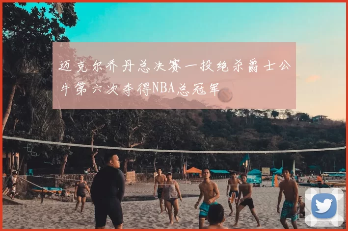 迈克尔乔丹总决赛一投绝杀爵士公牛第六次夺得NBA总冠军