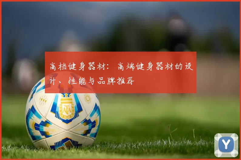 高档健身器材：高端健身器材的设计、性能与品牌推荐